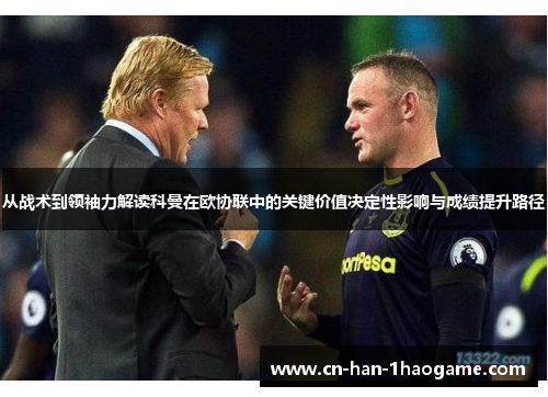 从战术到领袖力解读科曼在欧协联中的关键价值决定性影响与成绩提升路径