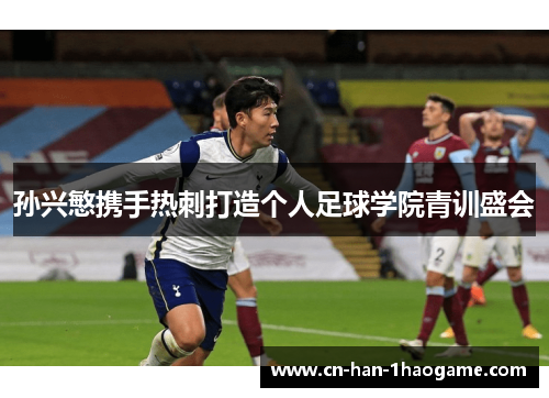 孙兴慜携手热刺打造个人足球学院青训盛会