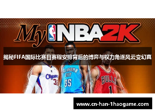 揭秘FIFA国际比赛日赛程安排背后的博弈与权力角逐风云变幻真