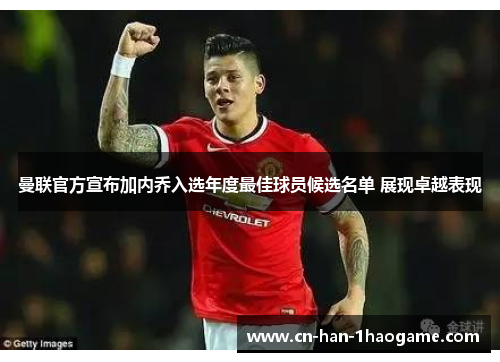 曼联官方宣布加内乔入选年度最佳球员候选名单 展现卓越表现 曼联官方宣布加内乔入选年度最佳球员候选名单 展现卓越表现