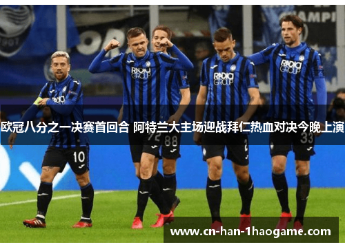 欧冠八分之一决赛首回合 阿特兰大主场迎战拜仁热血对决今晚上演 欧冠八分之一决赛首回合 阿特兰大主场迎战拜仁热血对决今晚上演
