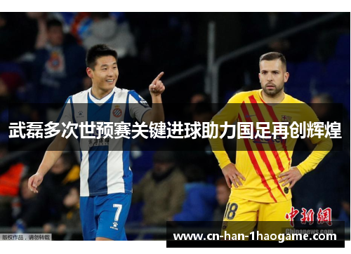 武磊多次世预赛关键进球助力国足再创辉煌 武磊多次世预赛关键进球助力国足再创辉煌