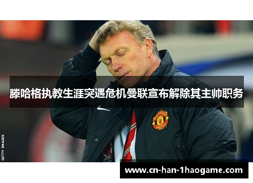 滕哈格执教生涯突遇危机曼联宣布解除其主帅职务 滕哈格执教生涯突遇危机曼联宣布解除其主帅职务