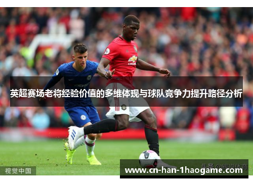 英超赛场老将经验价值的多维体现与球队竞争力提升路径分析 英超赛场老将经验价值的多维体现与球队竞争力提升路径分析