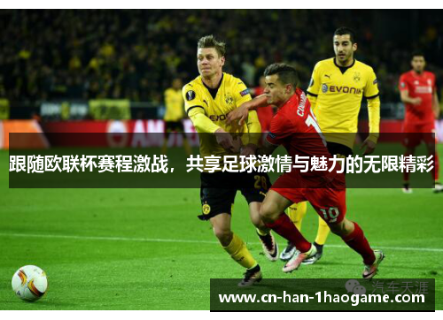 跟随欧联杯赛程激战,共享足球激情与魅力的无限精彩 跟随欧联杯赛程激战,共享足球激情与魅力的无限精彩
