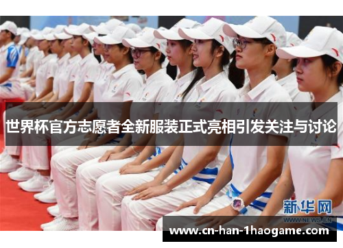 世界杯官方志愿者全新服装正式亮相引发关注与讨论