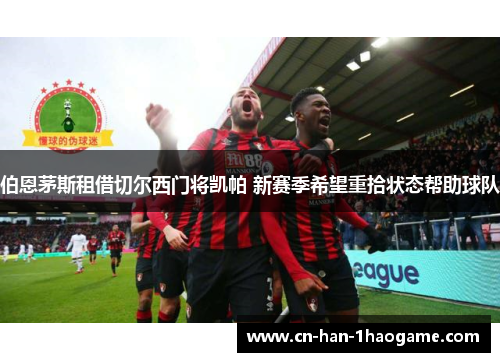 伯恩茅斯租借切尔西门将凯帕 新赛季希望重拾状态帮助球队