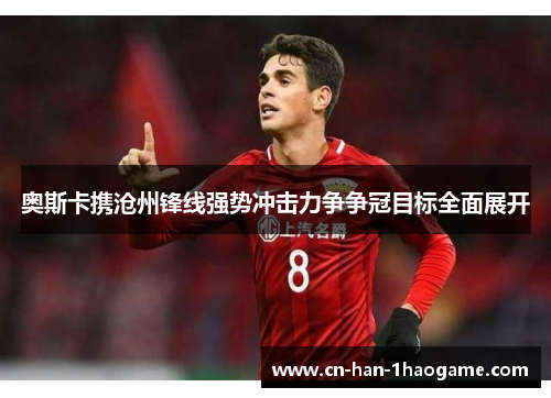 奥斯卡携沧州锋线强势冲击力争争冠目标全面展开
