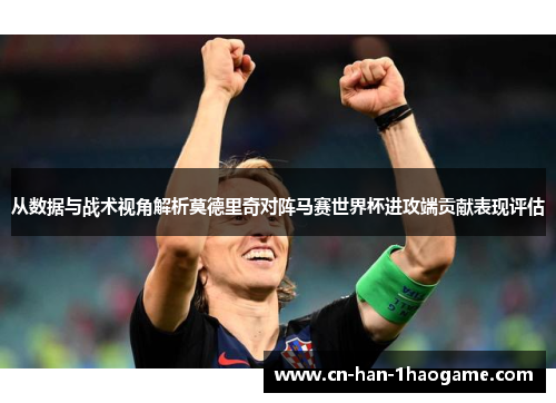从数据与战术视角解析莫德里奇对阵马赛世界杯进攻端贡献表现评估