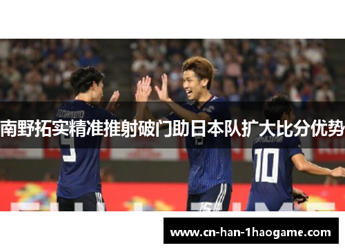 南野拓实精准推射破门助日本队扩大比分优势