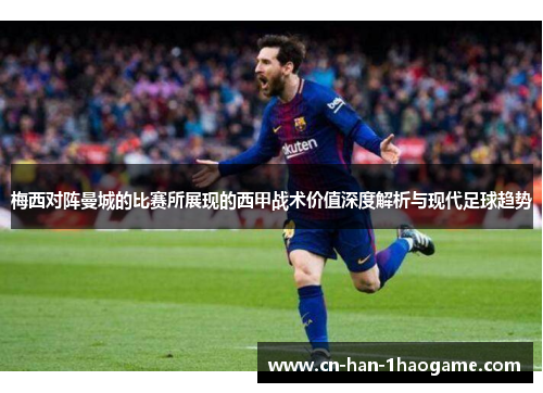 梅西对阵曼城的比赛所展现的西甲战术价值深度解析与现代足球趋势 梅西对阵曼城的比赛所展现的西甲战术价值深度解析与现代足球趋势