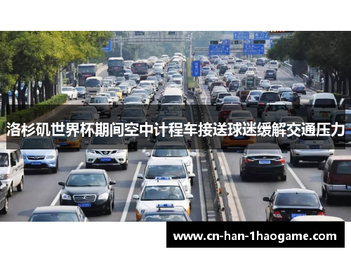 洛杉矶世界杯期间空中计程车接送球迷缓解交通压力 洛杉矶世界杯期间空中计程车接送球迷缓解交通压力