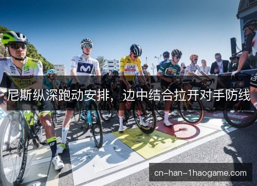 尼斯纵深跑动安排，边中结合拉开对手防线