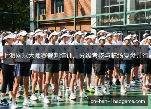 上海网球大师赛裁判培训，分级考核与临场复盘并行